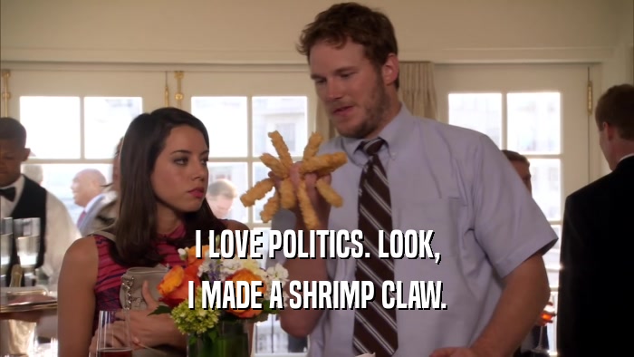 I LOVE POLITICS. LOOK, I MADE A SHRIMP CLAW. 