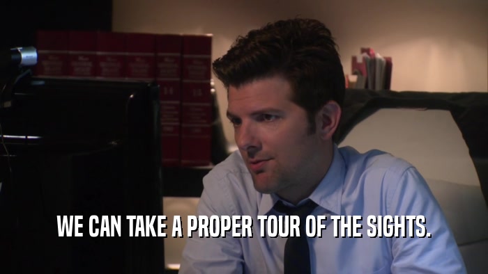 WE CAN TAKE A PROPER TOUR OF THE SIGHTS.  
