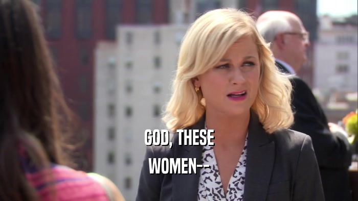 GOD, THESE WOMEN-- 