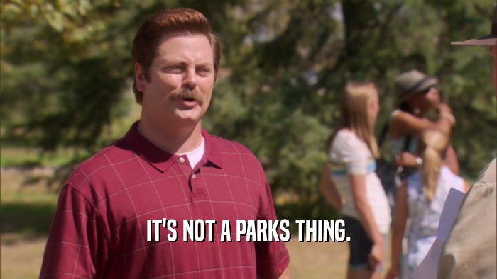IT'S NOT A PARKS THING.  