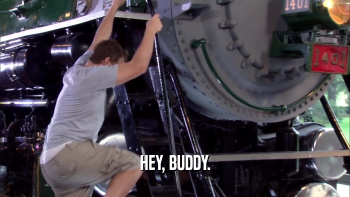 HEY, BUDDY.  