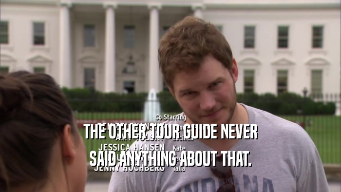 THE OTHER TOUR GUIDE NEVER SAID ANYTHING ABOUT THAT. 