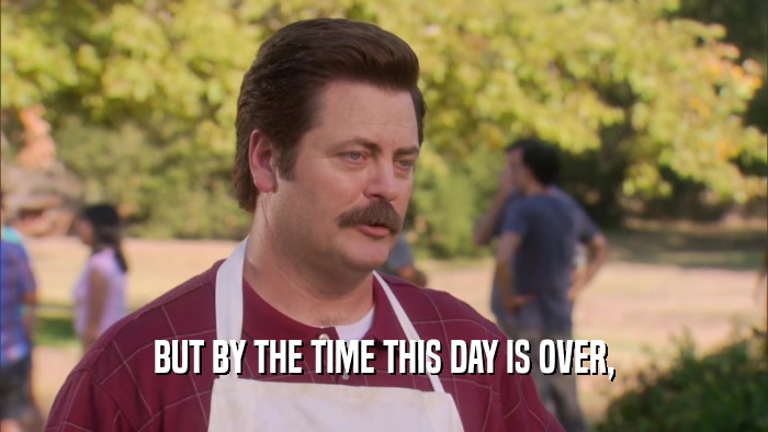BUT BY THE TIME THIS DAY IS OVER,  