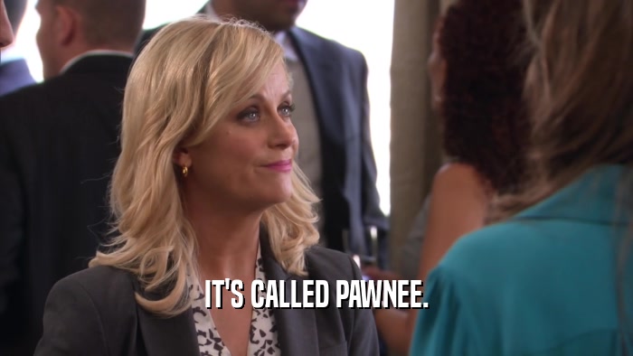 IT'S CALLED PAWNEE.  