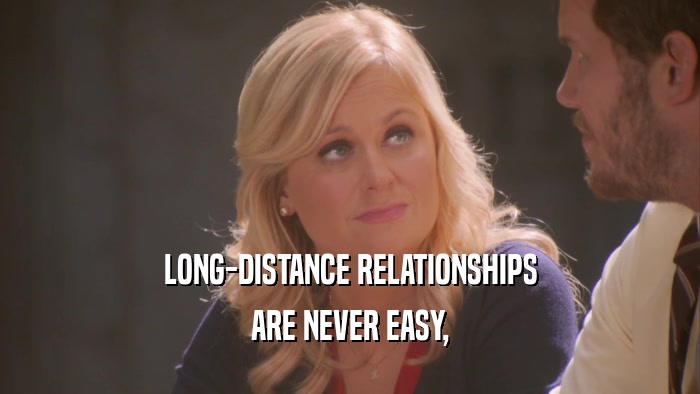 LONG-DISTANCE RELATIONSHIPS ARE NEVER EASY, 