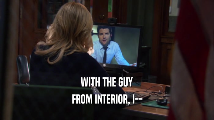 WITH THE GUY FROM INTERIOR, I-- 
