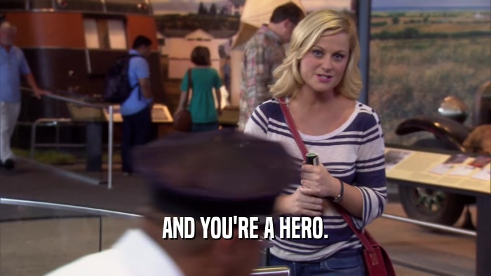 AND YOU'RE A HERO.  