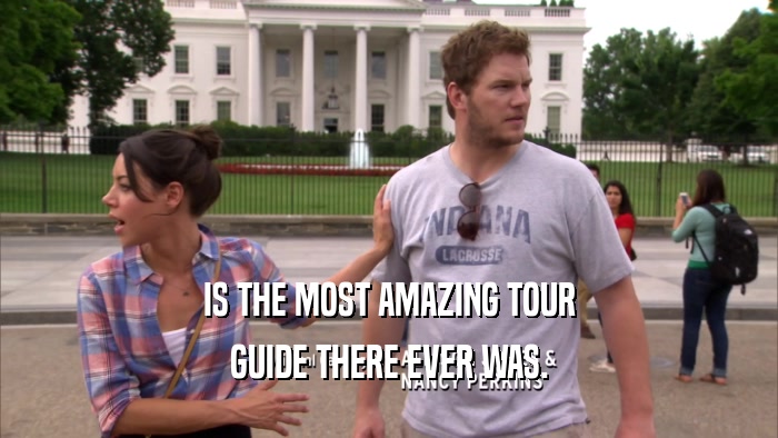 IS THE MOST AMAZING TOUR GUIDE THERE EVER WAS. 