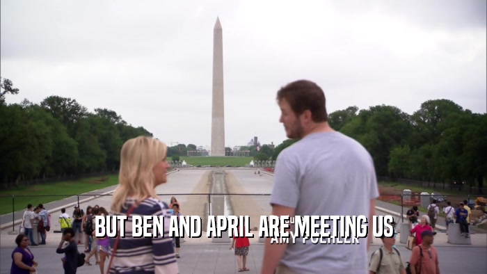 BUT BEN AND APRIL ARE MEETING US  