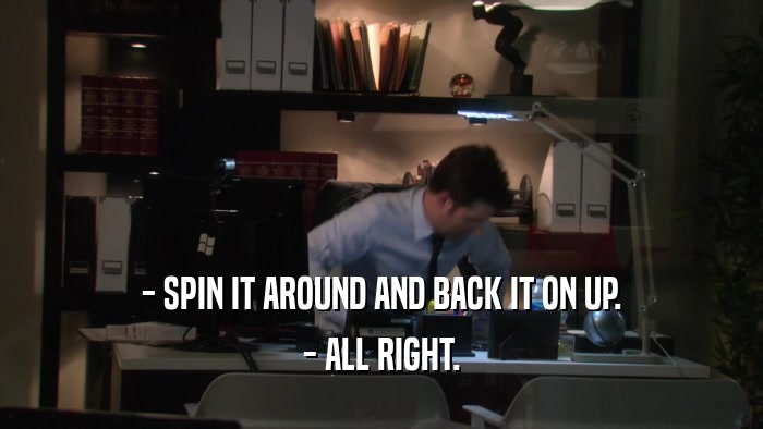 - SPIN IT AROUND AND BACK IT ON UP. - ALL RIGHT. 