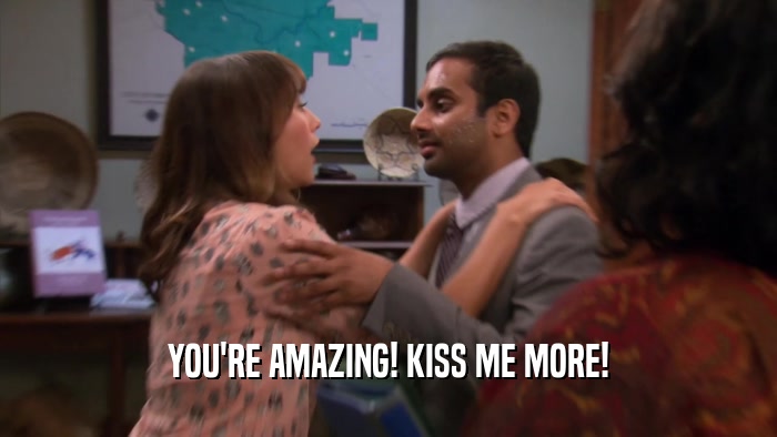 YOU'RE AMAZING! KISS ME MORE!  