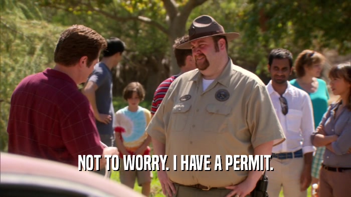 NOT TO WORRY. I HAVE A PERMIT.  