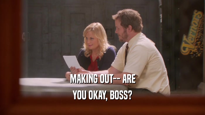 MAKING OUT-- ARE YOU OKAY, BOSS? 