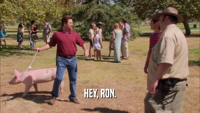 HEY, RON.  