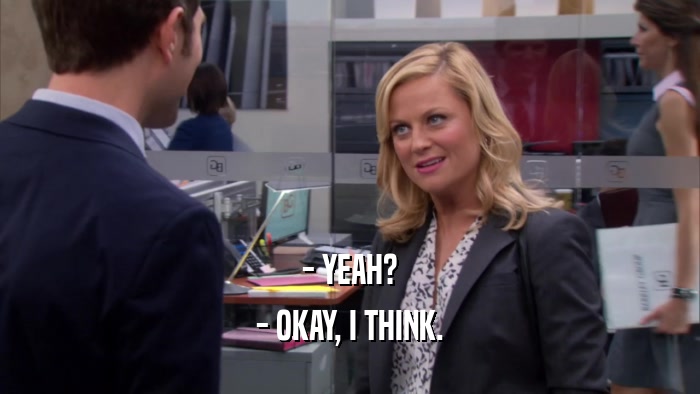 - YEAH? - OKAY, I THINK. 