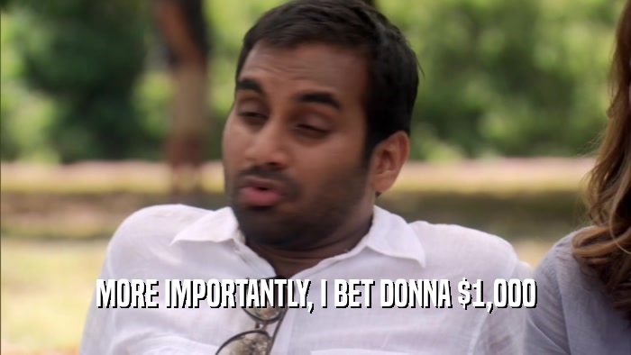 MORE IMPORTANTLY, I BET DONNA $1,000  