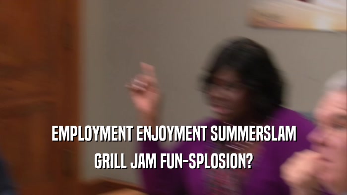 EMPLOYMENT ENJOYMENT SUMMERSLAM GRILL JAM FUN-SPLOSION? 