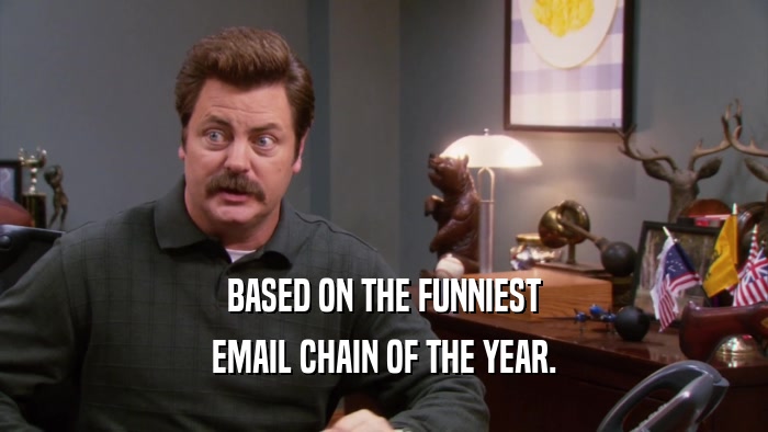 BASED ON THE FUNNIEST EMAIL CHAIN OF THE YEAR. 