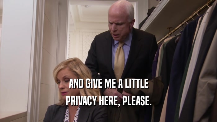 AND GIVE ME A LITTLE PRIVACY HERE, PLEASE. 
