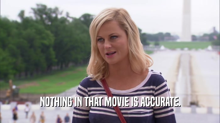NOTHING IN THAT MOVIE IS ACCURATE.  