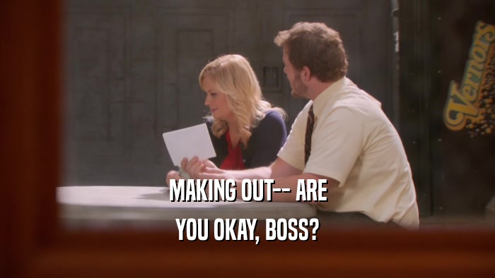 MAKING OUT-- ARE YOU OKAY, BOSS? 