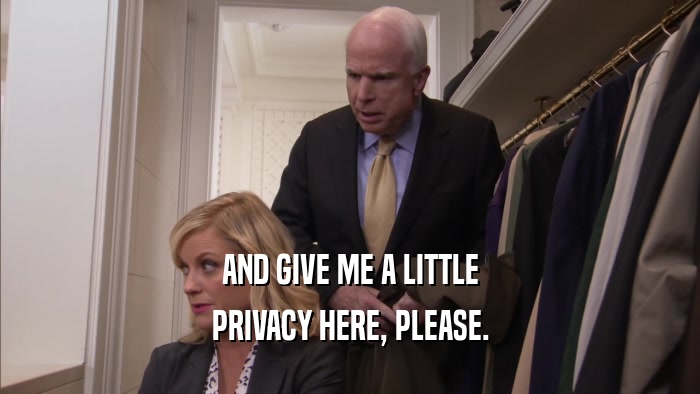 AND GIVE ME A LITTLE PRIVACY HERE, PLEASE. 
