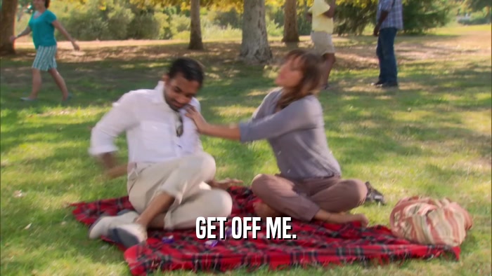 GET OFF ME.  