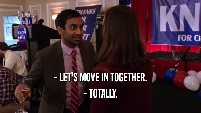 - LET'S MOVE IN TOGETHER. - TOTALLY. 