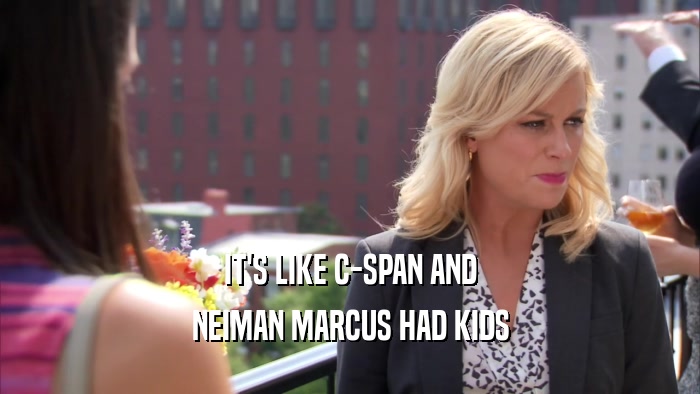 IT'S LIKE C-SPAN AND NEIMAN MARCUS HAD KIDS 