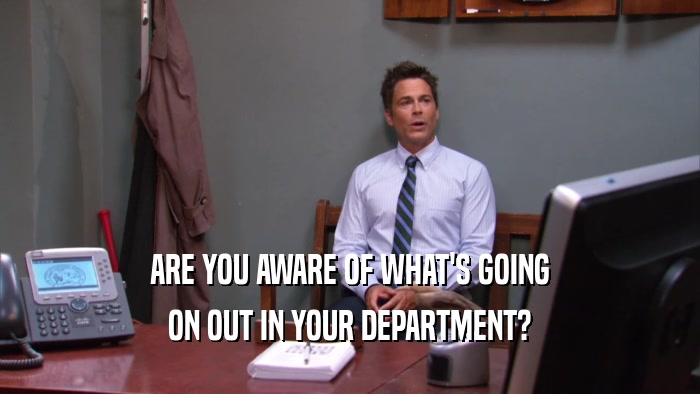 ARE YOU AWARE OF WHAT'S GOING ON OUT IN YOUR DEPARTMENT? 