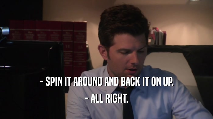 - SPIN IT AROUND AND BACK IT ON UP. - ALL RIGHT. 