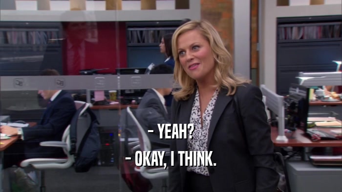 - YEAH? - OKAY, I THINK. 