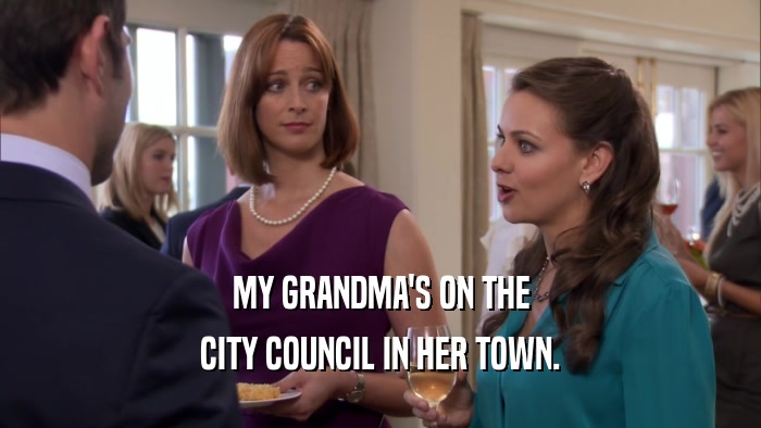 MY GRANDMA'S ON THE CITY COUNCIL IN HER TOWN. 