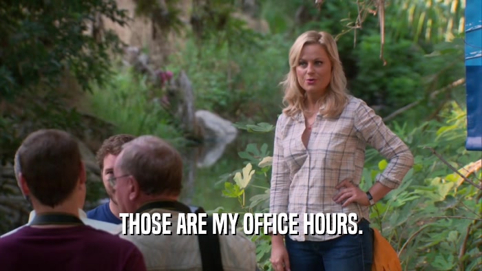 THOSE ARE MY OFFICE HOURS.  