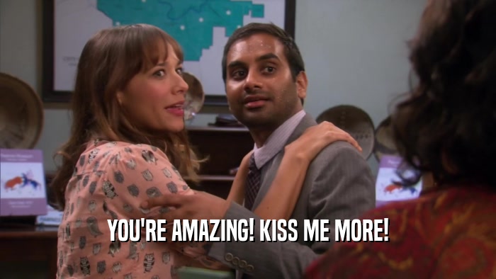 YOU'RE AMAZING! KISS ME MORE!  