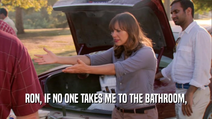 RON, IF NO ONE TAKES ME TO THE BATHROOM,  
