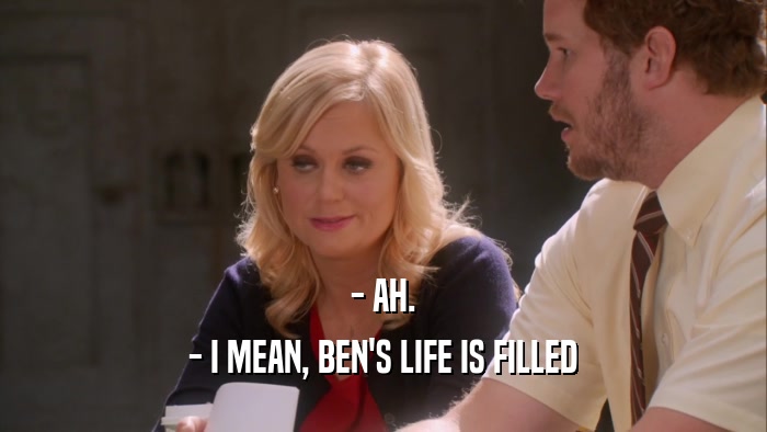 - AH. - I MEAN, BEN'S LIFE IS FILLED 