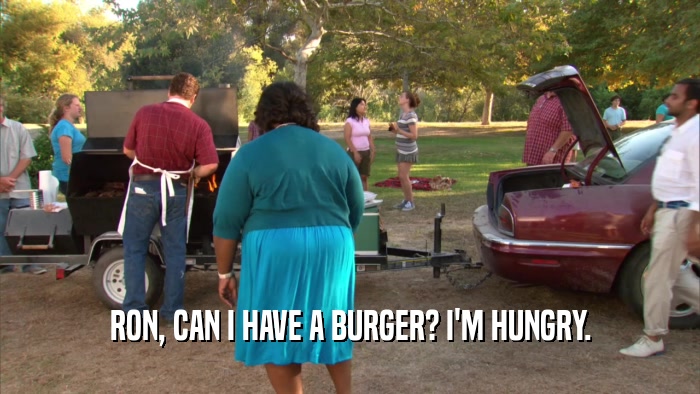 RON, CAN I HAVE A BURGER? I'M HUNGRY.  