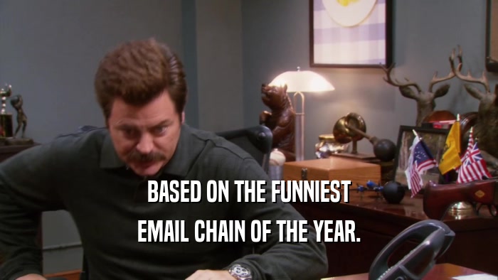 BASED ON THE FUNNIEST EMAIL CHAIN OF THE YEAR. 