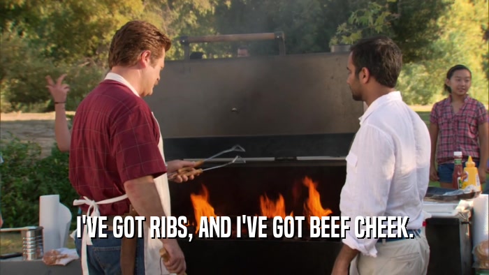 I'VE GOT RIBS, AND I'VE GOT BEEF CHEEK.  
