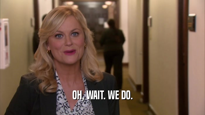 OH, WAIT. WE DO.  