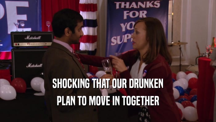 SHOCKING THAT OUR DRUNKEN PLAN TO MOVE IN TOGETHER 