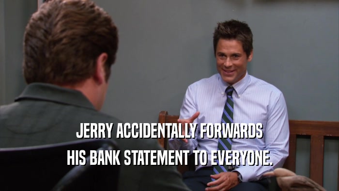 JERRY ACCIDENTALLY FORWARDS HIS BANK STATEMENT TO EVERYONE. 