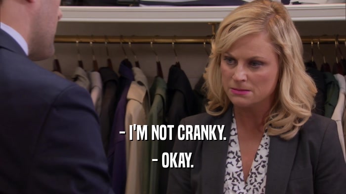 - I'M NOT CRANKY. - OKAY. 