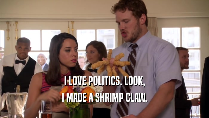 I LOVE POLITICS. LOOK, I MADE A SHRIMP CLAW. 