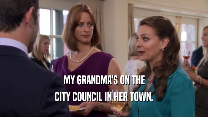 MY GRANDMA'S ON THE CITY COUNCIL IN HER TOWN. 