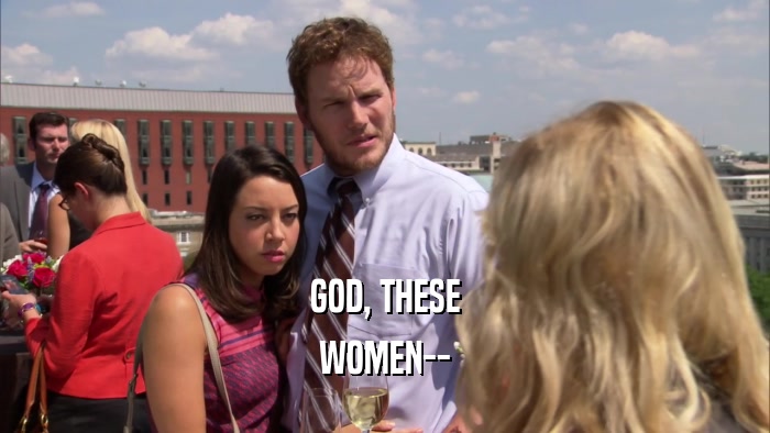 GOD, THESE WOMEN-- 