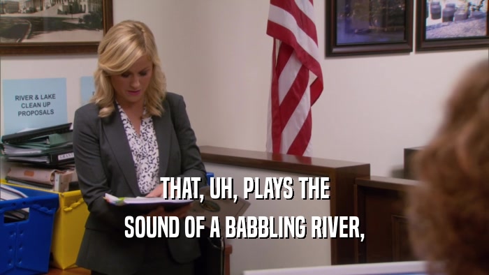 THAT, UH, PLAYS THE SOUND OF A BABBLING RIVER, 