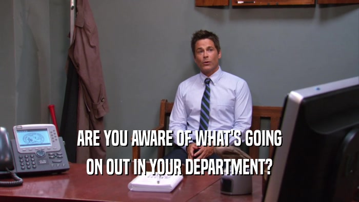 ARE YOU AWARE OF WHAT'S GOING ON OUT IN YOUR DEPARTMENT? 