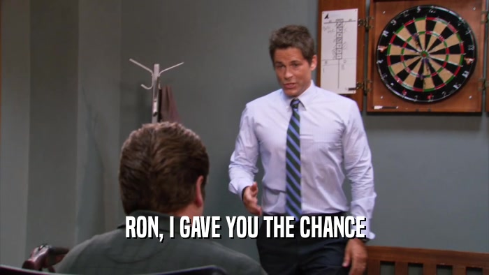 RON, I GAVE YOU THE CHANCE  